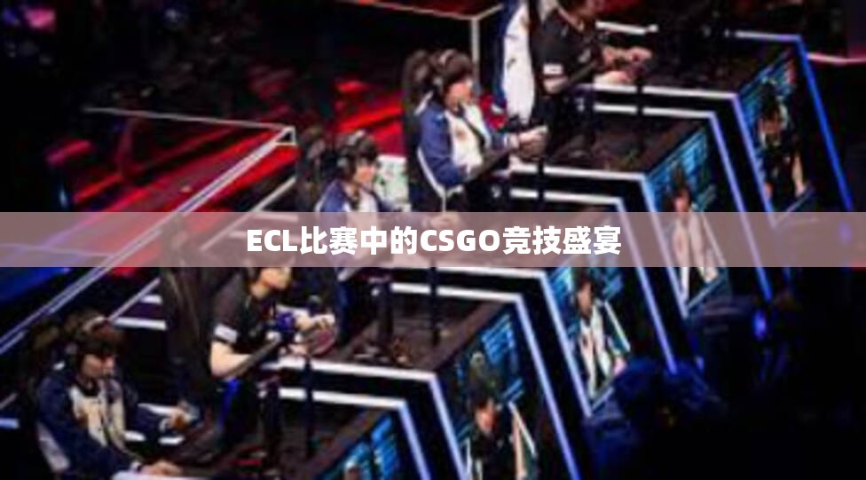 ECL比赛中的CSGO竞技盛宴