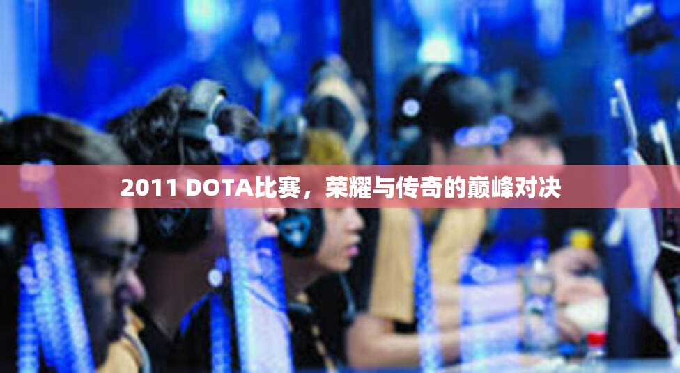 2011 DOTA比赛，荣耀与传奇的巅峰对决