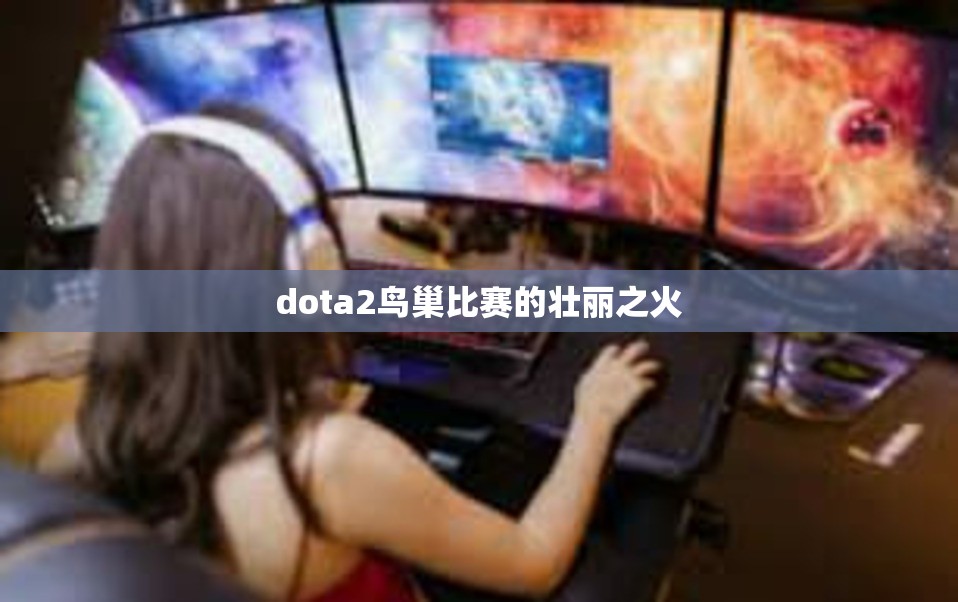 dota2鸟巢比赛的壮丽之火